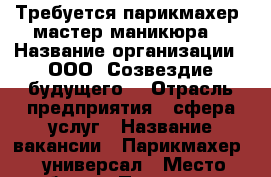 Требуется парикмахер, мастер маникюра. › Название организации ­ ООО “Созвездие будущего“ › Отрасль предприятия ­ сфера услуг › Название вакансии ­ Парикмахер - универсал › Место работы ­ Пушкина 91 › Подчинение ­ Дирректору › Возраст от ­ 18 › Возраст до ­ 50 - Хакасия респ., Абакан г. Работа » Вакансии   